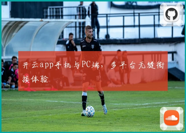 开云app手机与PC端，多平台无缝衔接体验