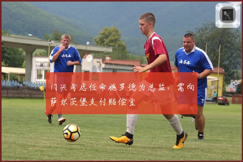 门兴考虑任命施罗德为总监，需向萨尔茨堡支付赔偿金