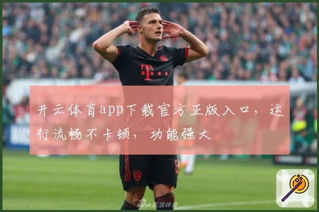 开云体育app下载官方正版入口，运行流畅不卡顿，功能强大