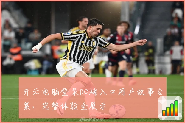 开云电脑登录pc端入口用户故事合集，完整体验全展示