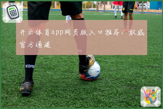 开云体育app网页版入口推荐，权威官方通道