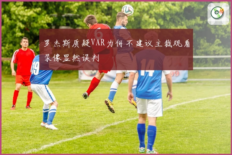 罗杰斯质疑VAR为何不建议主裁观看录像显然误判