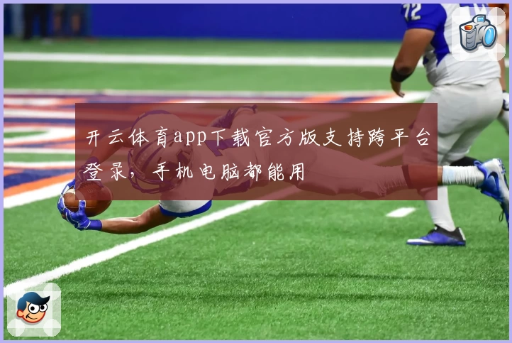 开云体育app下载官方版支持跨平台登录，手机电脑都能用