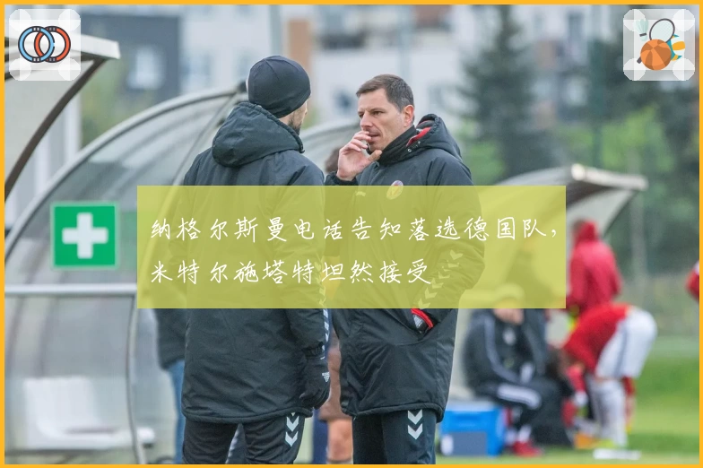 纳格尔斯曼电话告知落选德国队，米特尔施塔特坦然接受