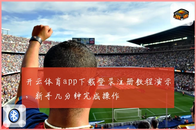 开云体育app下载登录注册教程演示，新手几分钟完成操作