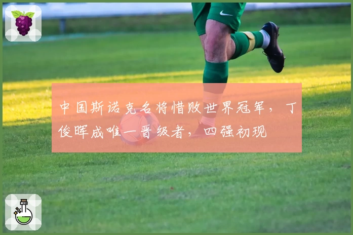 中国斯诺克名将惜败世界冠军，丁俊晖成唯一晋级者，四强初现