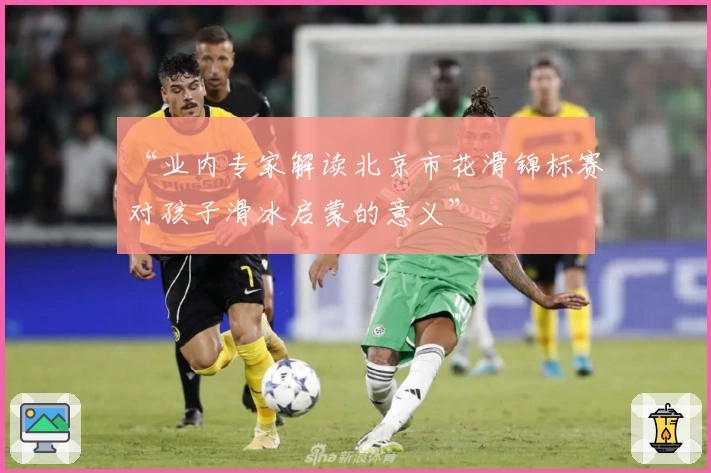 “业内专家解读北京市花滑锦标赛对孩子滑冰启蒙的意义”
