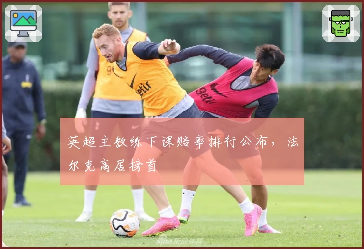 英超主教练下课赔率排行公布，法尔克高居榜首