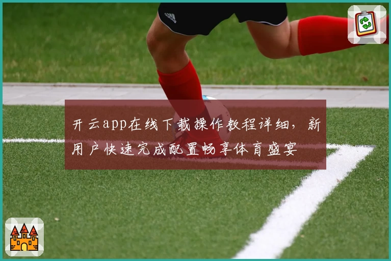 开云app在线下载操作教程详细，新用户快速完成配置畅享体育盛宴