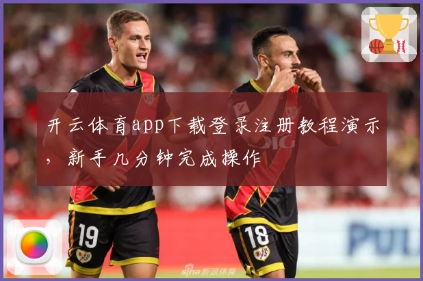 开云体育app下载登录注册教程演示，新手几分钟完成操作