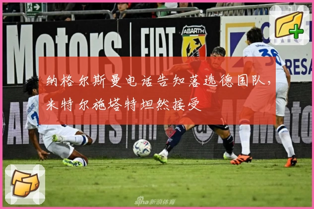 纳格尔斯曼电话告知落选德国队，米特尔施塔特坦然接受
