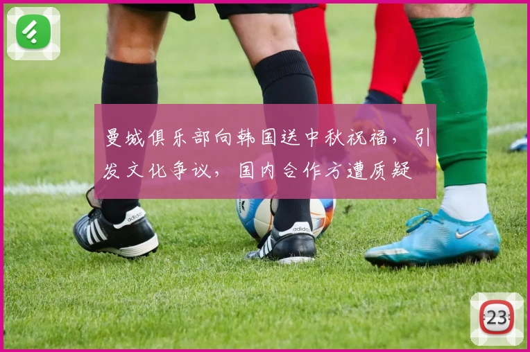 曼城俱乐部向韩国送中秋祝福，引发文化争议，国内合作方遭质疑