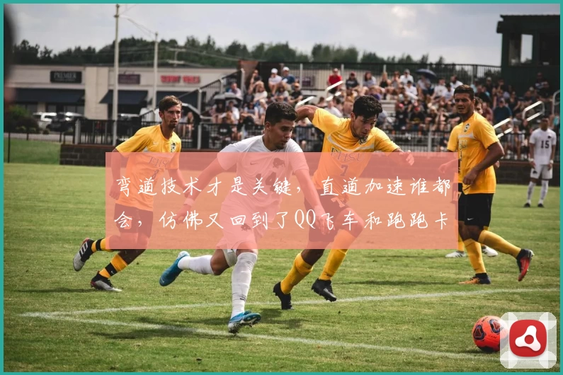 弯道技术才是关键，直道加速谁都会，仿佛又回到了QQ飞车和跑跑卡丁车的时代