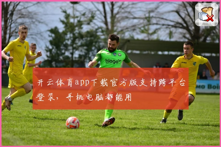 开云体育app下载官方版支持跨平台登录，手机电脑都能用