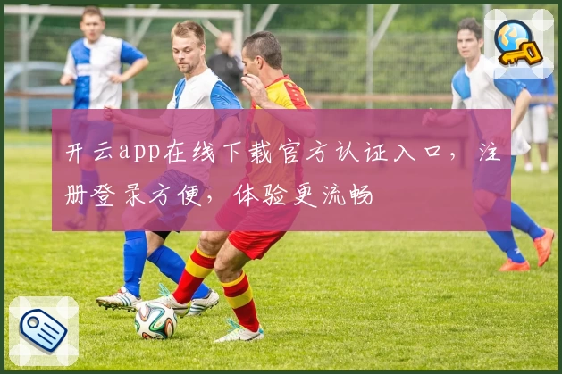 开云app在线下载官方认证入口,注册登录方便,体验更流畅