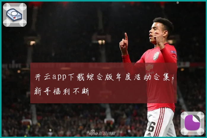 开云app下载综合版年度活动合集，新手福利不断