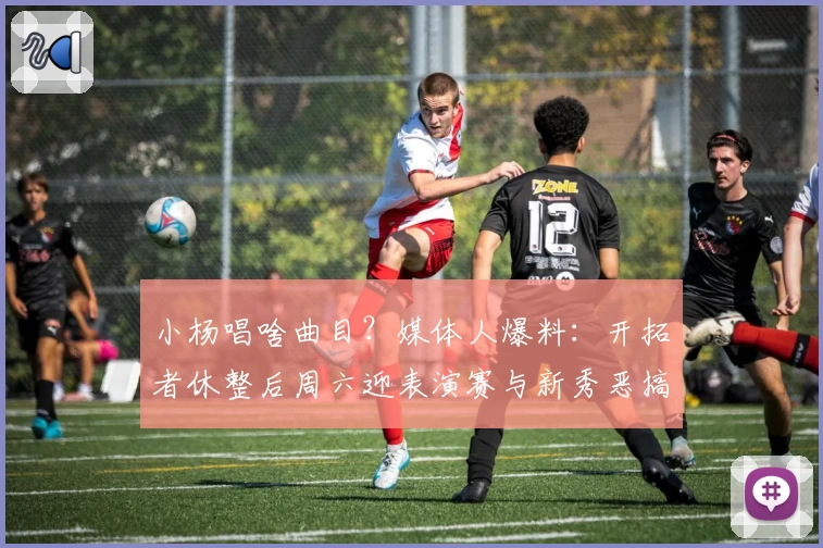 小杨唱啥曲目？媒体人爆料：开拓者休整后周六迎表演赛与新秀恶搞