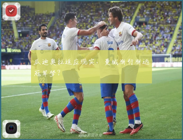 瓜迪奥拉适应现实，曼城渐行渐远冠军梦？